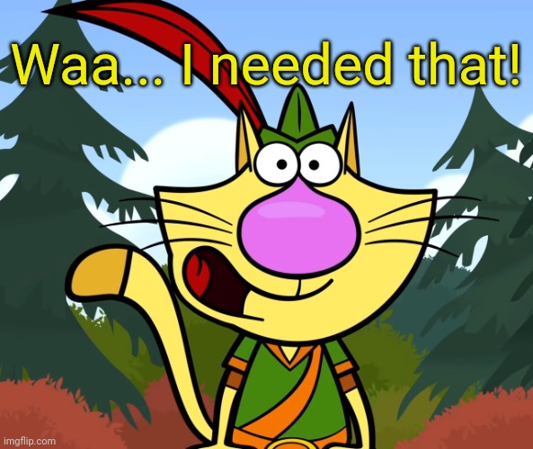 No Way!! (Nature Cat) | Waa... I needed that! | image tagged in no way nature cat | made w/ Imgflip meme maker