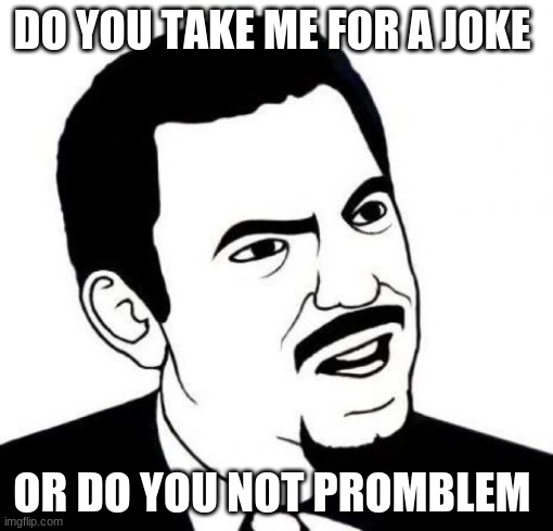 Seriously Face Meme | DO YOU TAKE ME FOR A JOKE; OR DO YOU NOT PROMBLEM | image tagged in memes,seriously face | made w/ Imgflip meme maker