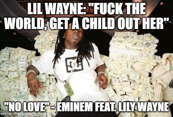 Fuck the World | LIL WAYNE: "FUCK THE WORLD, GET A CHILD OUT HER"; "NO LOVE" - EMINEM FEAT. LILY WAYNE | image tagged in lil wayne money | made w/ Imgflip meme maker