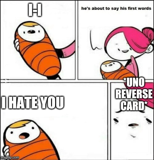 baby first words | I-I; I HATE YOU; *UNO REVERSE CARD* | image tagged in baby first words | made w/ Imgflip meme maker
