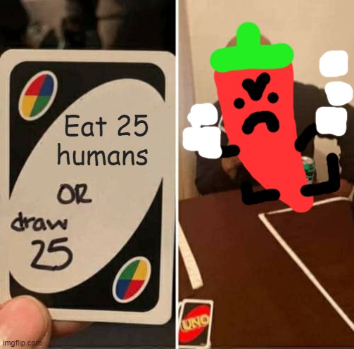 UNO Draw 25 Cards Meme | Eat 25 humans | image tagged in memes,uno draw 25 cards | made w/ Imgflip meme maker