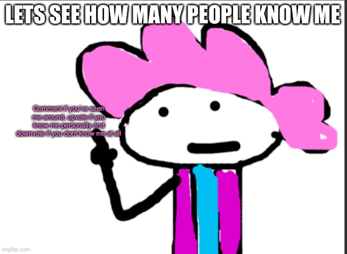 lets see just how many people ive met | LETS SEE HOW MANY PEOPLE KNOW ME; Comment if you’ve seen me around, upvote if you know me personally and downvote if you dont know me at all | image tagged in alwayzbread points at words | made w/ Imgflip meme maker