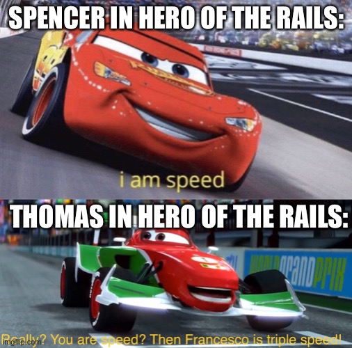 Basically Thomas Vs Spencer | SPENCER IN HERO OF THE RAILS:; THOMAS IN HERO OF THE RAILS: | image tagged in i am speed but triple speed,thomas the tank engine | made w/ Imgflip meme maker