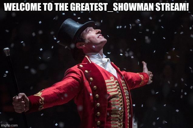 Welcome one and all! | image tagged in streams,greatest,this is the way,greatest showman | made w/ Imgflip meme maker