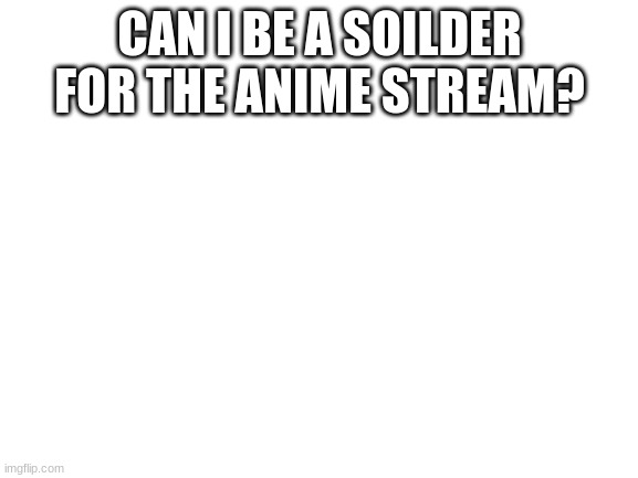 I am ready to FIGHT | CAN I BE A SOILDER FOR THE ANIME STREAM? | made w/ Imgflip meme maker