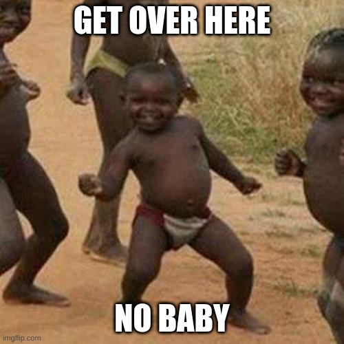 Third World Success Kid Meme | GET OVER HERE; NO BABY | image tagged in memes,third world success kid | made w/ Imgflip meme maker