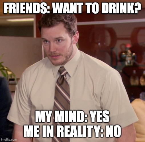 I am afraid to say yes but my mind says yes | FRIENDS: WANT TO DRINK? MY MIND: YES
ME IN REALITY: NO | image tagged in memes,afraid to ask andy | made w/ Imgflip meme maker