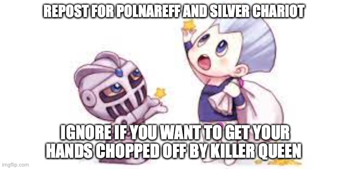 But not really of course. (Credit goes to whoever drew this adorable thing) | REPOST FOR POLNAREFF AND SILVER CHARIOT; IGNORE IF YOU WANT TO GET YOUR HANDS CHOPPED OFF BY KILLER QUEEN | image tagged in repost,jojo's bizarre adventure | made w/ Imgflip meme maker