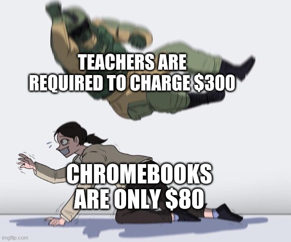 I just don't understand the economy smh | TEACHERS ARE REQUIRED TO CHARGE $300; CHROMEBOOKS ARE ONLY $80 | image tagged in fuze elbow dropping a hostage | made w/ Imgflip meme maker