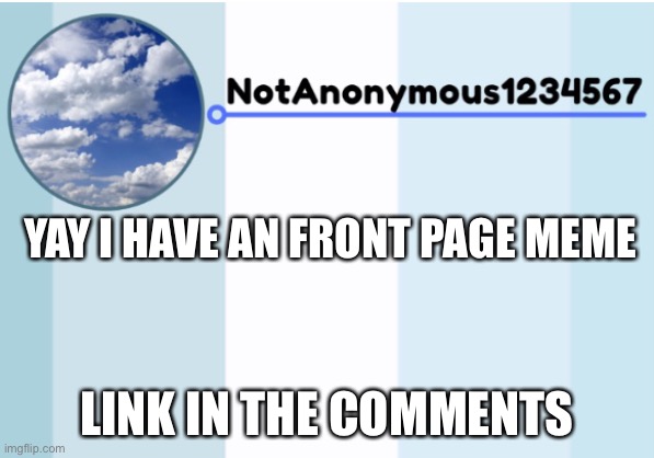 notanonymous1234567 s announcement template 2 | YAY I HAVE AN FRONT PAGE MEME; LINK IN THE COMMENTS | image tagged in notanonymous1234567 s announcement template 2 | made w/ Imgflip meme maker