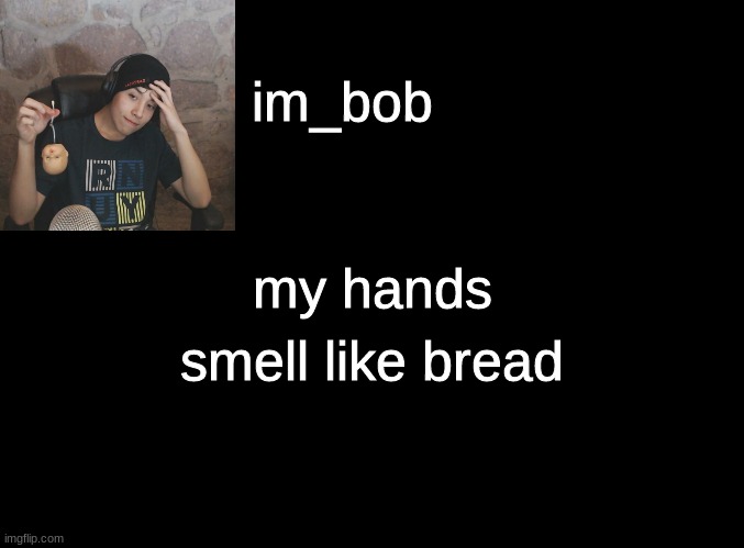 . | smell like bread; my hands | image tagged in why are you reading this,stop reading the tags,just stop | made w/ Imgflip meme maker