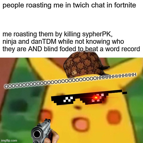 THATS ALOT OF TEXT | people roasting me in twich chat in fortnite; me roasting them by killing sypherPK, ninja and danTDM while not knowing who they are AND blind foded to beat a word record; OOOOOOOOOOOOOOOOOOOOOOOOOOHHHHHHHHHHHH | image tagged in memes,surprised pikachu | made w/ Imgflip meme maker