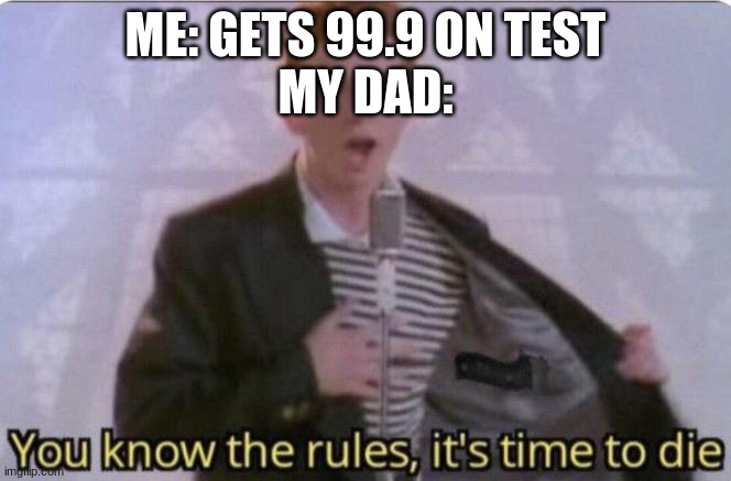 You know the rules its time to die | ME: GETS 99.9 ON TEST
MY DAD: | image tagged in you know the rules its time to die | made w/ Imgflip meme maker