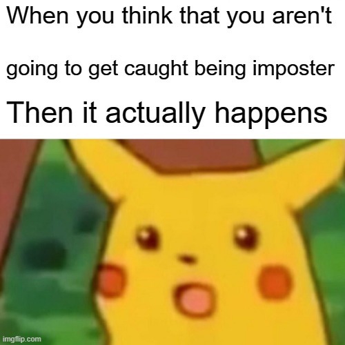 Surprised Pikachu Meme | When you think that you aren't; going to get caught being imposter; Then it actually happens | image tagged in memes,surprised pikachu | made w/ Imgflip meme maker