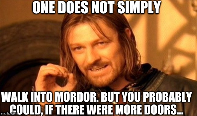 One Does Not Simply Meme | ONE DOES NOT SIMPLY; WALK INTO MORDOR. BUT YOU PROBABLY COULD, IF THERE WERE MORE DOORS... | image tagged in memes,one does not simply,ahhhhhhhhhhhhh | made w/ Imgflip meme maker