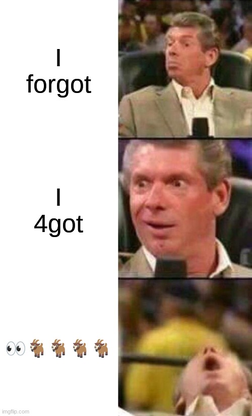 Vince McMahon  | I forgot; I 4got; 👀🐐🐐🐐🐐 | image tagged in vince mcmahon,fun,memes | made w/ Imgflip meme maker