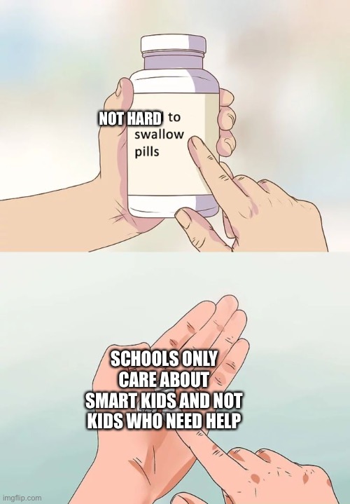 I’m one of those people | NOT HARD; SCHOOLS ONLY CARE ABOUT SMART KIDS AND NOT KIDS WHO NEED HELP | image tagged in memes,hard to swallow pills | made w/ Imgflip meme maker