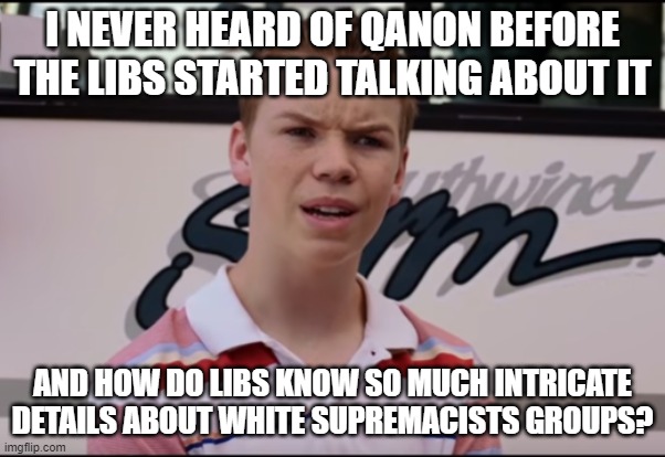 You Guys are Getting Paid | I NEVER HEARD OF QANON BEFORE THE LIBS STARTED TALKING ABOUT IT AND HOW DO LIBS KNOW SO MUCH INTRICATE DETAILS ABOUT WHITE SUPREMACISTS GROU | image tagged in you guys are getting paid | made w/ Imgflip meme maker