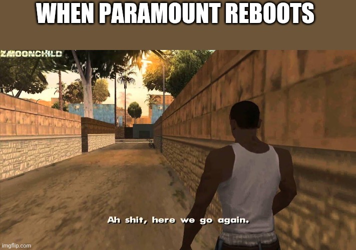 Here we go again | WHEN PARAMOUNT REBOOTS | image tagged in here we go again | made w/ Imgflip meme maker