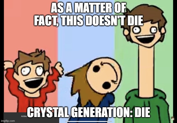 Just a bit crazy | AS A MATTER OF FACT, THIS DOESN'T DIE; CRYSTAL GENERATION: DIE | image tagged in just a bit crazy | made w/ Imgflip meme maker