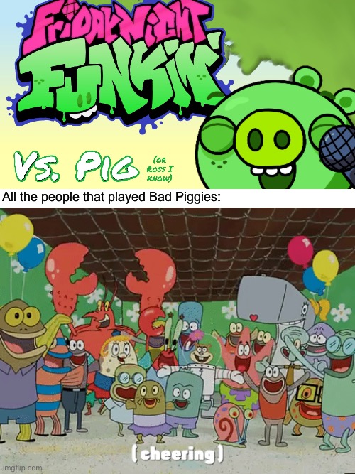 Bad Piggies mod is a thing now! | All the people that played Bad Piggies: | image tagged in bad piggies,friday night funkin,mod,memes | made w/ Imgflip meme maker