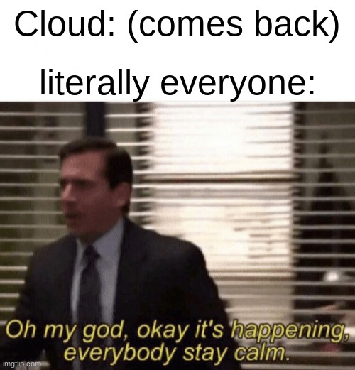 for real tho welcome back cloud | Cloud: (comes back); literally everyone: | image tagged in oh my god okay it's happening everybody stay calm | made w/ Imgflip meme maker