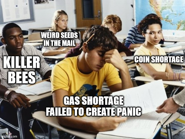 Annoyed Class | WEIRD SEEDS IN THE MAIL; COIN SHORTAGE; KILLER BEES; GAS SHORTAGE FAILED TO CREATE PANIC | image tagged in annoyed class | made w/ Imgflip meme maker