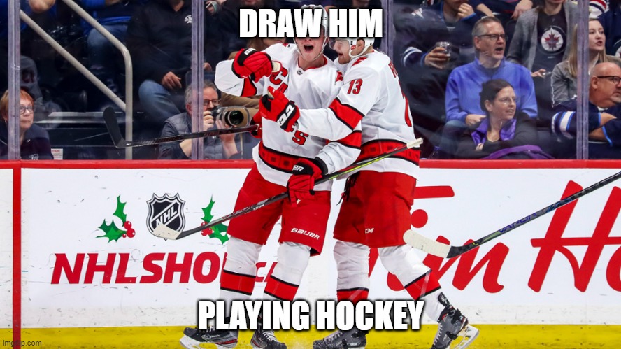 draw him playing hockey | DRAW HIM; PLAYING HOCKEY | image tagged in carolina hurricanes | made w/ Imgflip meme maker