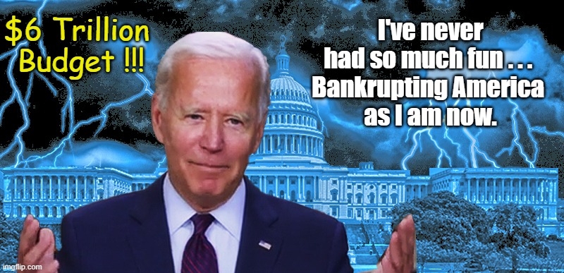 Biden Bankrupting your kids & grandkids | $6 Trillion 
Budget !!! I've never had so much fun . . . 
Bankrupting America 
as I am now. | image tagged in joe biden,taxes,budget deficit | made w/ Imgflip meme maker