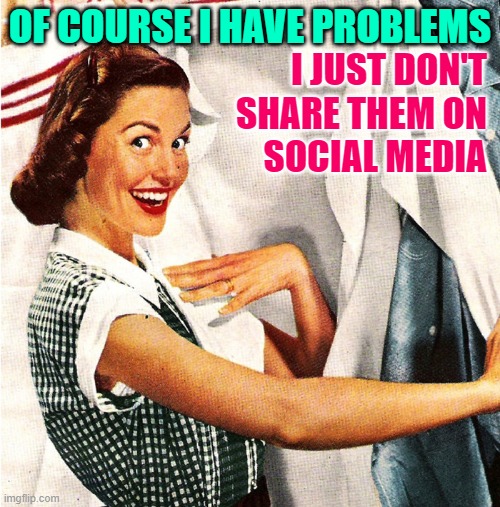 Housewife Problems | OF COURSE I HAVE PROBLEMS; I JUST DON'T
SHARE THEM ON
SOCIAL MEDIA | image tagged in vintage laundry woman,housewife,problems,social media,so true memes,life lessons | made w/ Imgflip meme maker
