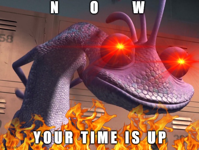 Randall triggered | N            O             W; Y O U R   T I M E   I S   U P | image tagged in monsters inc | made w/ Imgflip meme maker