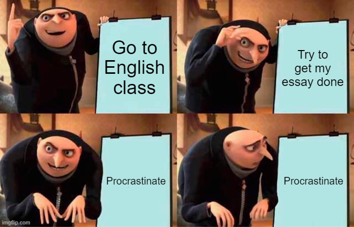 Meme for English class lol | Go to English class; Try to get my essay done; Procrastinate; Procrastinate | image tagged in memes,gru's plan | made w/ Imgflip meme maker