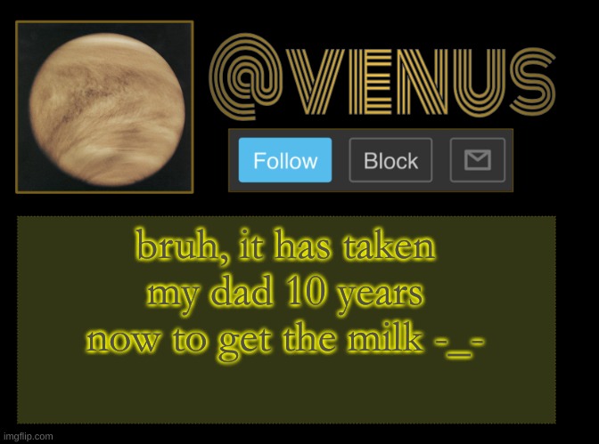 like bro it ain't that hard. | bruh, it has taken my dad 10 years now to get the milk -_- | image tagged in venus | made w/ Imgflip meme maker