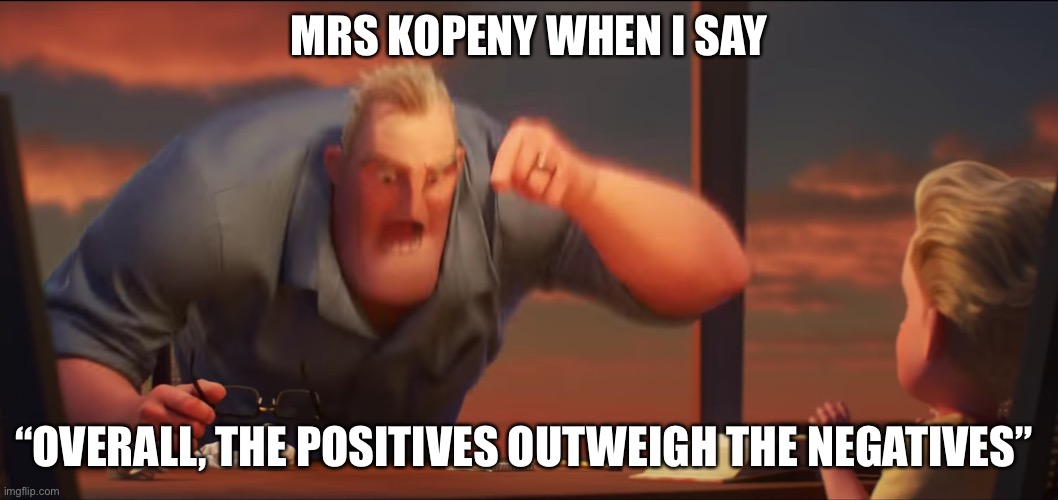 math is math | MRS KOPENY WHEN I SAY; “OVERALL, THE POSITIVES OUTWEIGH THE NEGATIVES” | image tagged in math is math | made w/ Imgflip meme maker