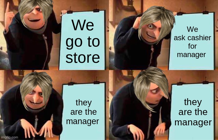 I don't have a name | We go to store; We ask cashier for manager; they are the manager; they are the manager | image tagged in memes,gru's plan | made w/ Imgflip meme maker