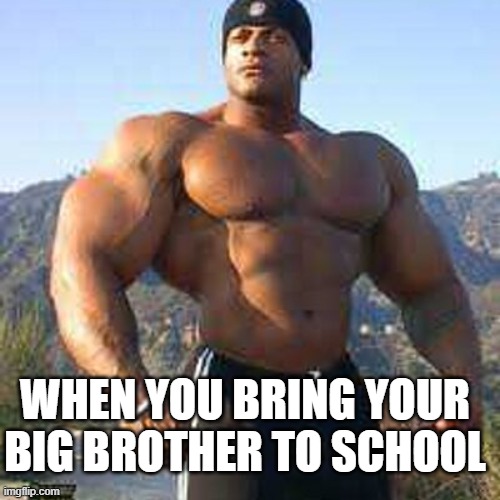 Stronk | WHEN YOU BRING YOUR BIG BROTHER TO SCHOOL | image tagged in strong man,funny memes,strong | made w/ Imgflip meme maker