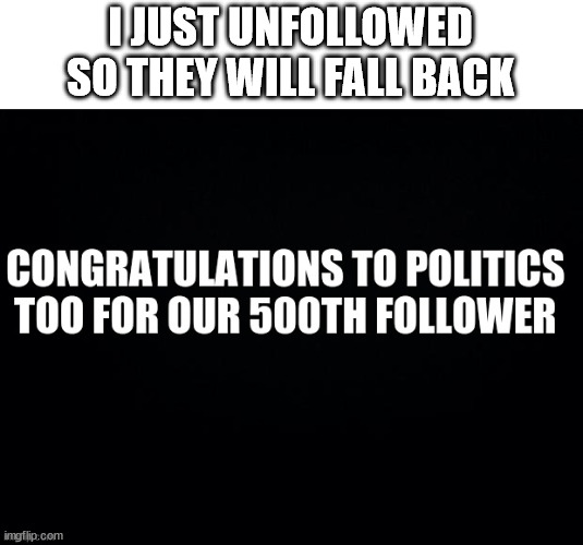 pat ourselves on the back | I JUST UNFOLLOWED SO THEY WILL FALL BACK | image tagged in stupid liberals | made w/ Imgflip meme maker