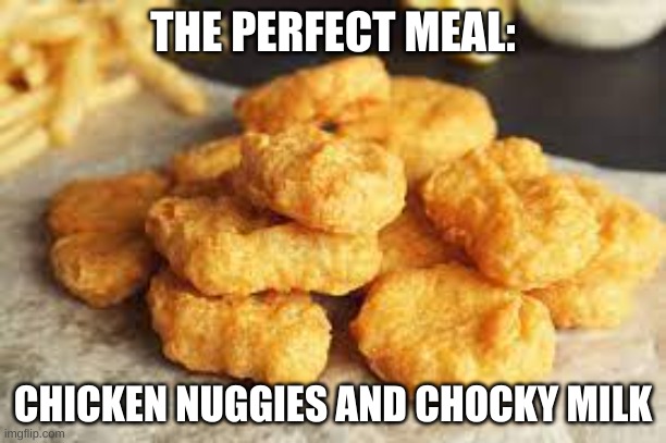  THE PERFECT MEAL:; CHICKEN NUGGIES AND CHOCKY MILK | made w/ Imgflip meme maker