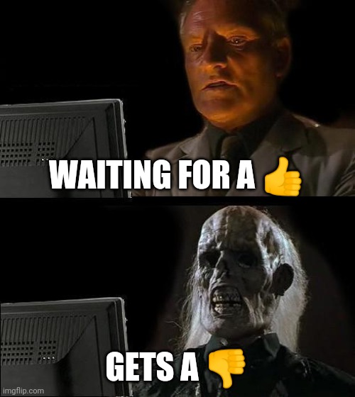 I'll Just Wait Here | WAITING FOR A 👍; GETS A 👎 | image tagged in memes,i'll just wait here | made w/ Imgflip meme maker