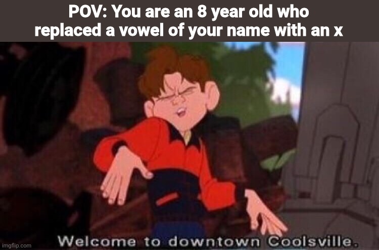 Welcome to Downtown Coolsville | POV: You are an 8 year old who replaced a vowel of your name with an x | image tagged in welcome to downtown coolsville | made w/ Imgflip meme maker
