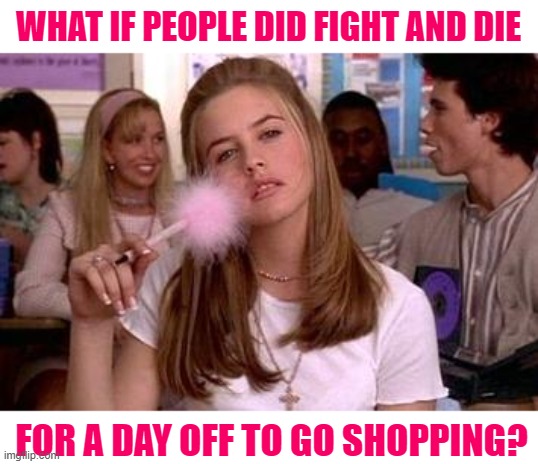 Clueless Memorial Day Logic | WHAT IF PEOPLE DID FIGHT AND DIE; FOR A DAY OFF TO GO SHOPPING? | image tagged in clueless,memorial day,what if,questions,shopping,funny memes | made w/ Imgflip meme maker