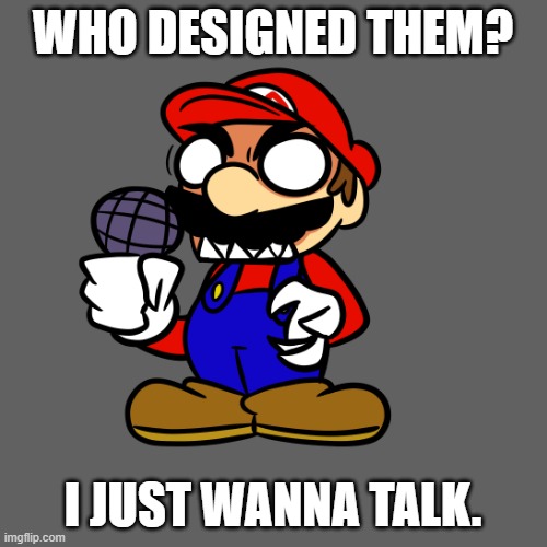 Mario Angy | WHO DESIGNED THEM? I JUST WANNA TALK. | image tagged in mario angy | made w/ Imgflip meme maker