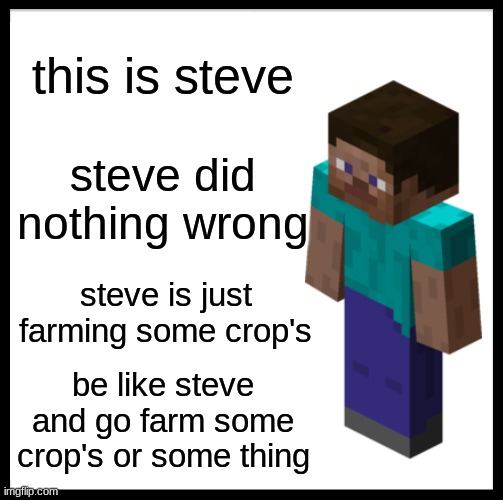 be like steve | this is steve; steve did nothing wrong; steve is just farming some crop's; be like steve and go farm some crop's or some thing | image tagged in memes,be like bill,minecraft steve | made w/ Imgflip meme maker