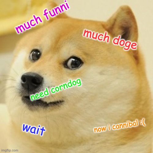 the original, much simpler memes | much funni; much doge; need corndog; now i cannibal :(; wait | image tagged in memes,doge | made w/ Imgflip meme maker
