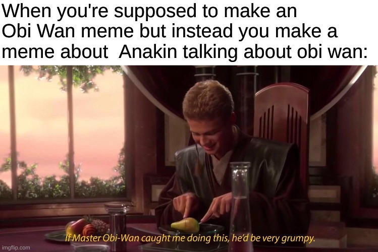 https://imgflip.com/i/5b77c7 | When you're supposed to make an Obi Wan meme but instead you make a meme about  Anakin talking about obi wan: | image tagged in memes,other tag | made w/ Imgflip meme maker