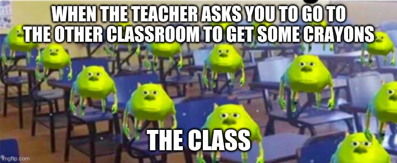 WHEN THE TEACHER ASKS YOU TO GO TO THE OTHER CLASSROOM TO GET SOME CRAYONS; THE CLASS | image tagged in funny,memes,funny memes,relatable | made w/ Imgflip meme maker