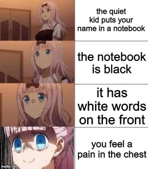 haha death note go brrr | the quiet kid puts your name in a notebook; the notebook is black; it has white words on the front; you feel a pain in the chest | image tagged in chika template | made w/ Imgflip meme maker