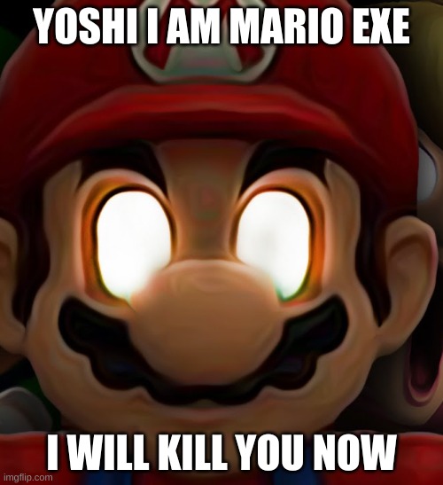 Oh no mario exe | YOSHI I AM MARIO EXE; I WILL KILL YOU NOW | made w/ Imgflip meme maker