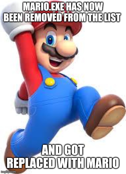 mario | MARIO.EXE HAS NOW BEEN REMOVED FROM THE LIST AND GOT REPLACED WITH MARIO | image tagged in mario | made w/ Imgflip meme maker