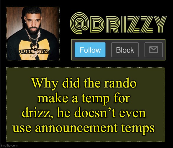 Also make temps for jaiden foxy and cam | Why did the rando make a temp for drizz, he doesn’t even use announcement temps | image tagged in drizzy | made w/ Imgflip meme maker